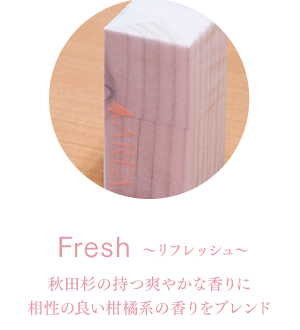 Fresh-リフレッシュ-　秋田杉の持つ爽やかな香りに相性の良い柑橘系の香りをブレンド